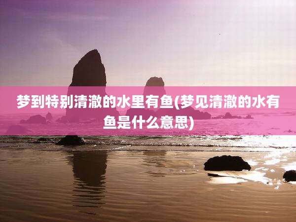 梦到特别清澈的水里有鱼(梦见清澈的水有鱼是什么意思)