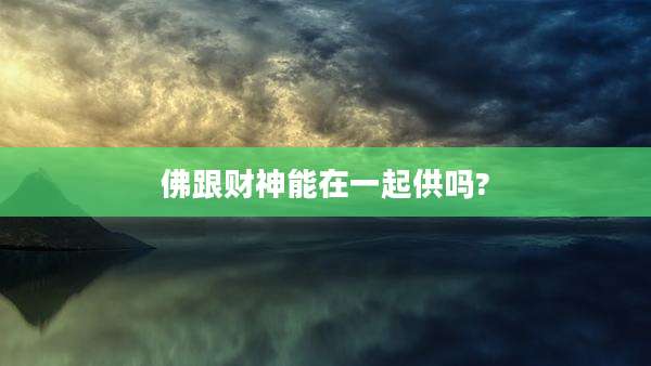 佛跟财神能在一起供吗?