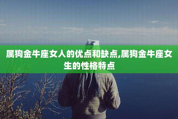 属狗金牛座女人的优点和缺点,属狗金牛座女生的性格特点