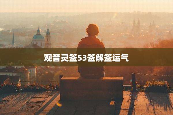 观音灵签53签解签运气
