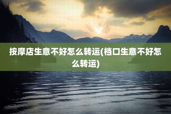 按摩店生意不好怎么转运(档口生意不好怎么转运)