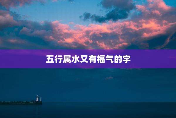 五行属水又有福气的字