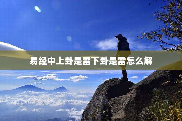 易经中上卦是雷下卦是雷怎么解