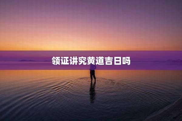领证讲究黄道吉日吗