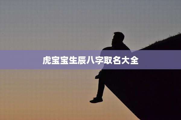 虎宝宝生辰八字取名大全