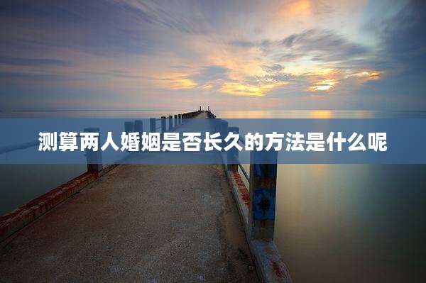 测算两人婚姻是否长久的方法是什么呢