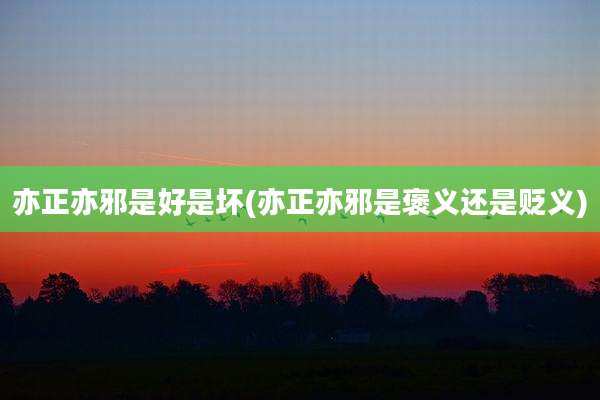 亦正亦邪是好是坏(亦正亦邪是褒义还是贬义)