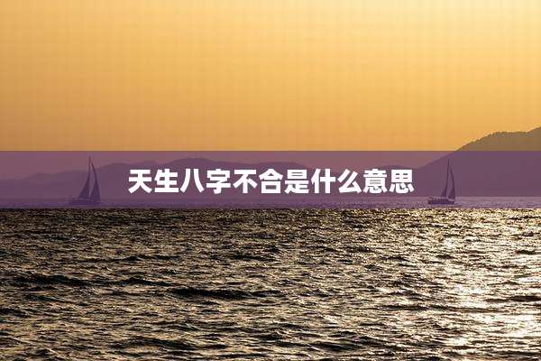 天生八字不合是什么意思