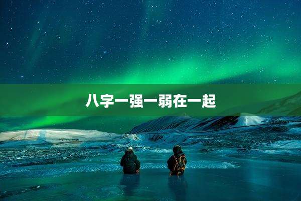 八字一强一弱在一起