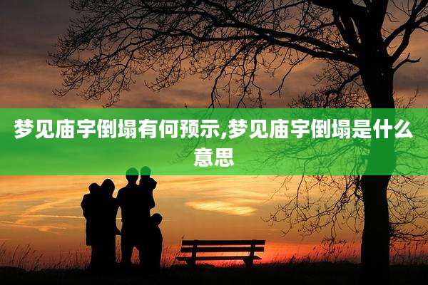 梦见庙宇倒塌有何预示,梦见庙宇倒塌是什么意思