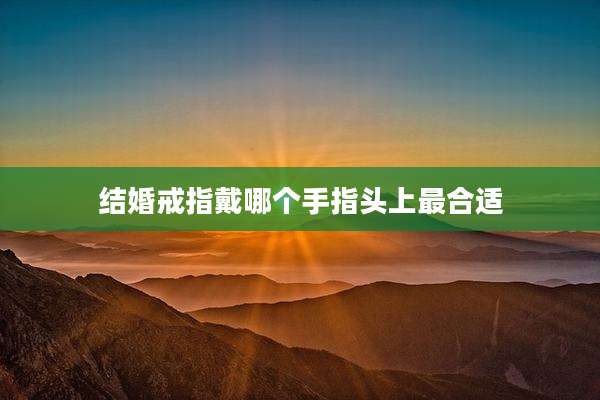 结婚戒指戴哪个手指头上最合适