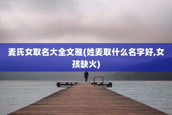 麦氏女取名大全文雅(姓麦取什么名字好,女孩缺火)