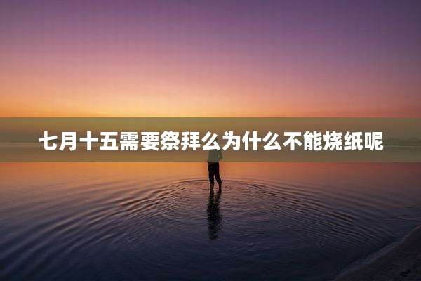 七月十五需要祭拜么为什么不能烧纸呢