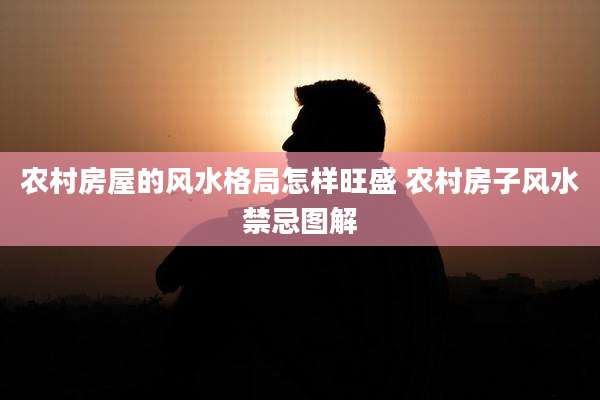 农村房屋的风水格局怎样旺盛 农村房子风水禁忌图解