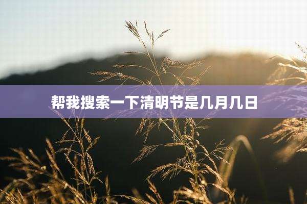 帮我搜索一下清明节是几月几日