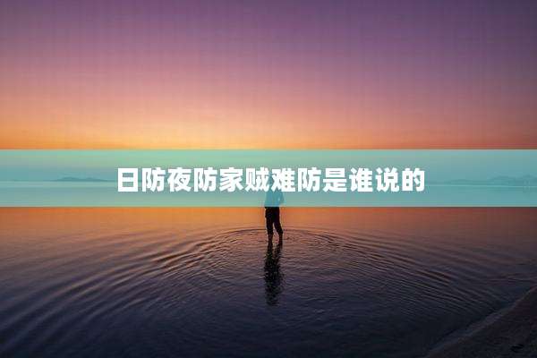 日防夜防家贼难防是谁说的