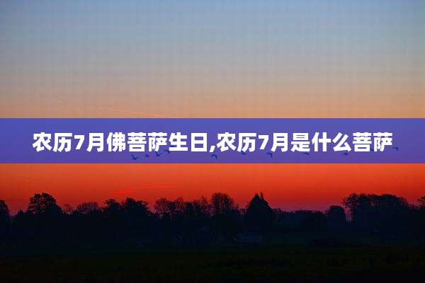 农历7月佛菩萨生日,农历7月是什么菩萨