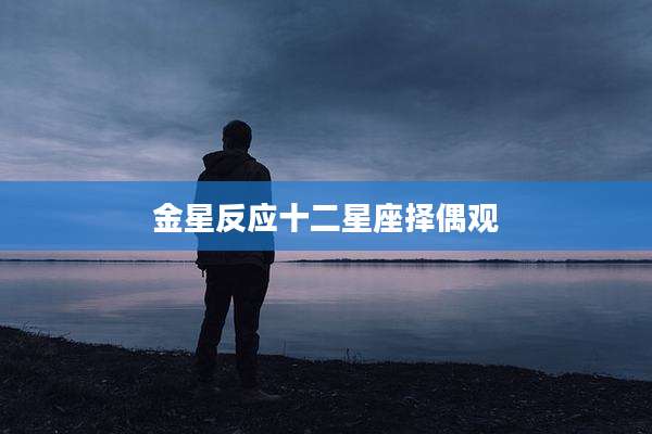 金星反应十二星座择偶观