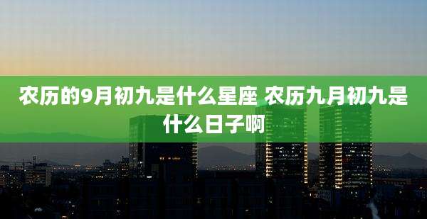 农历的9月初九是什么星座 农历九月初九是什么日子啊