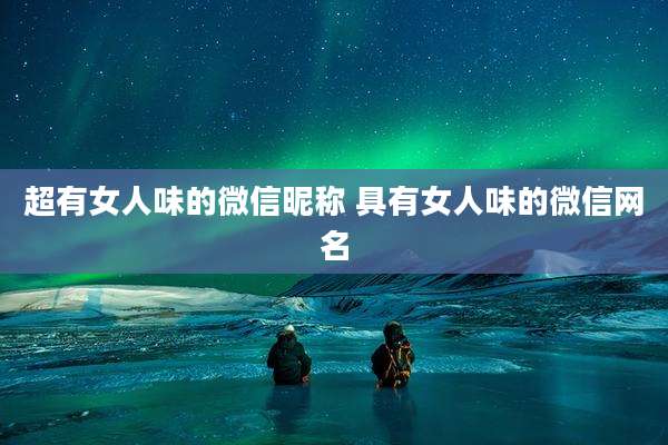 超有女人味的微信昵称 具有女人味的微信网名