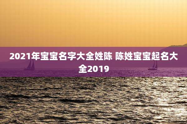 2021年宝宝名字大全姓陈 陈姓宝宝起名大全2019