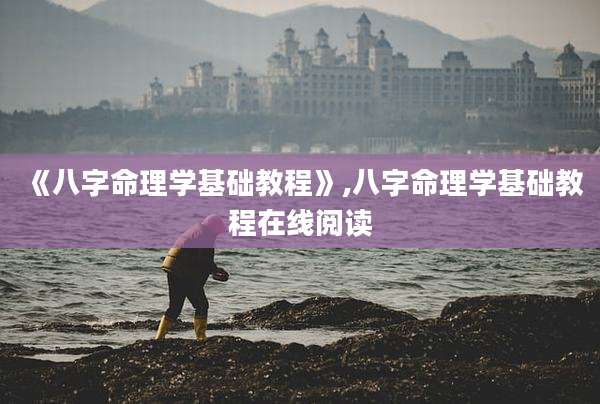 《八字命理学基础教程》,八字命理学基础教程在线阅读