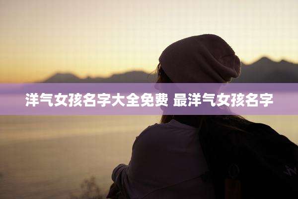 洋气女孩名字大全免费 最洋气女孩名字