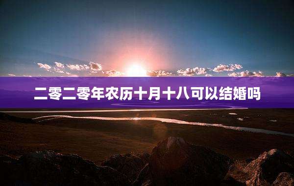 二零二零年农历十月十八可以结婚吗