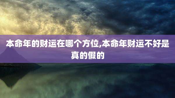 本命年的财运在哪个方位,本命年财运不好是真的假的