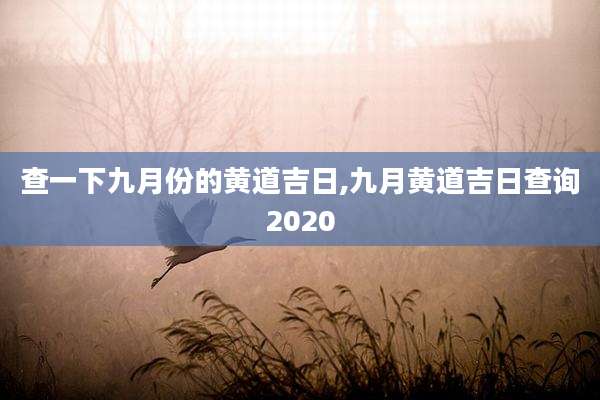 查一下九月份的黄道吉日,九月黄道吉日查询2020