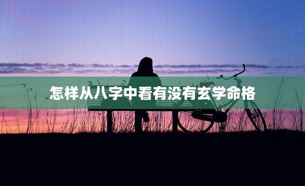 怎样从八字中看有没有玄学命格