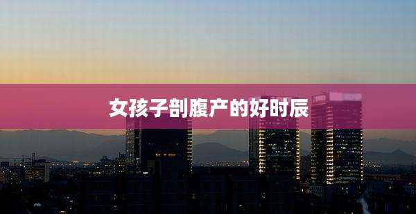 女孩子剖腹产的好时辰
