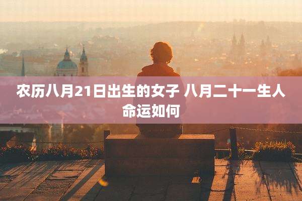 农历八月21日出生的女子 八月二十一生人命运如何