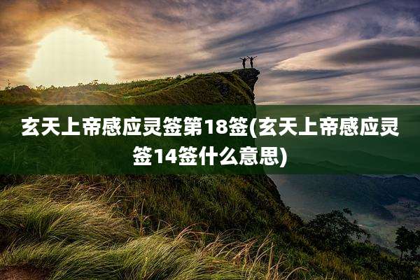 玄天上帝感应灵签第18签(玄天上帝感应灵签14签什么意思)