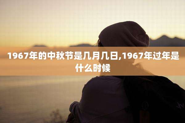 1967年的中秋节是几月几日,1967年过年是什么时候