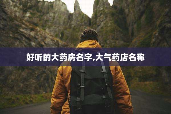 好听的大药房名字,大气药店名称