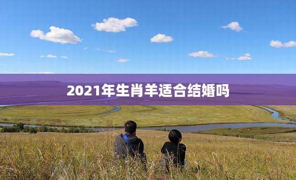 2021年生肖羊适合结婚吗