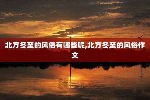 北方冬至的风俗有哪些呢,北方冬至的风俗作文
