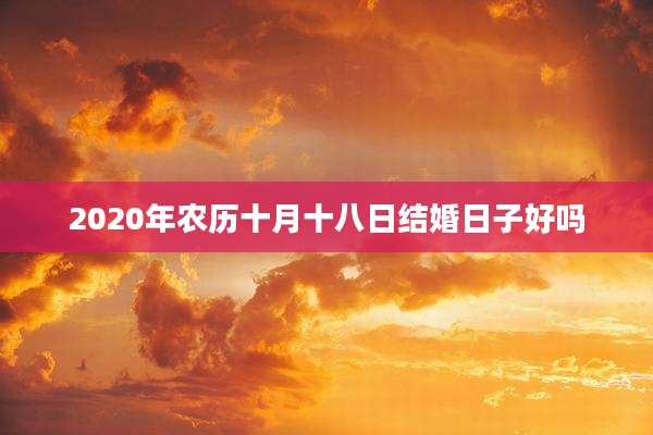 2020年农历十月十八日结婚日子好吗