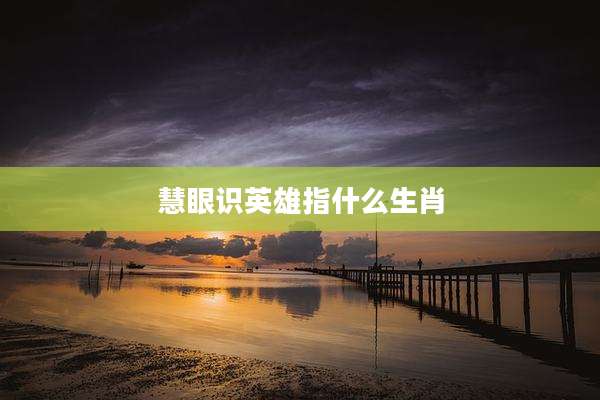 慧眼识英雄指什么生肖
