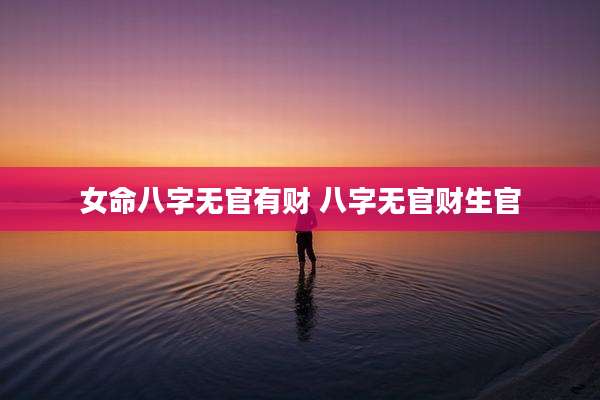 女命八字无官有财 八字无官财生官