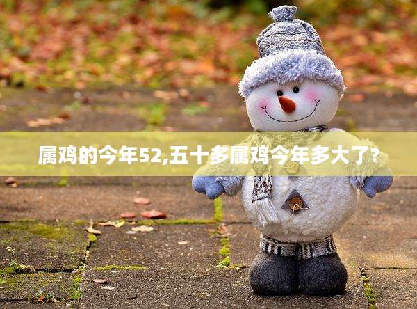 属鸡的今年52,五十多属鸡今年多大了?