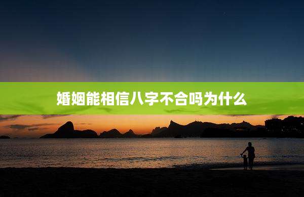 婚姻能相信八字不合吗为什么