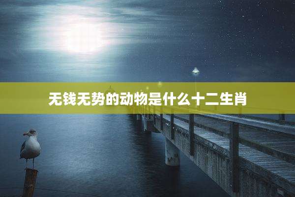 无钱无势的动物是什么十二生肖