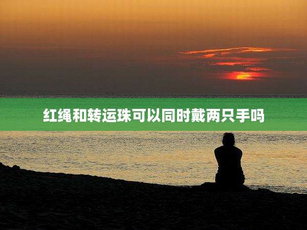 红绳和转运珠可以同时戴两只手吗