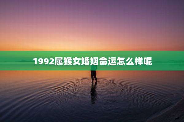 1992属猴女婚姻命运怎么样呢