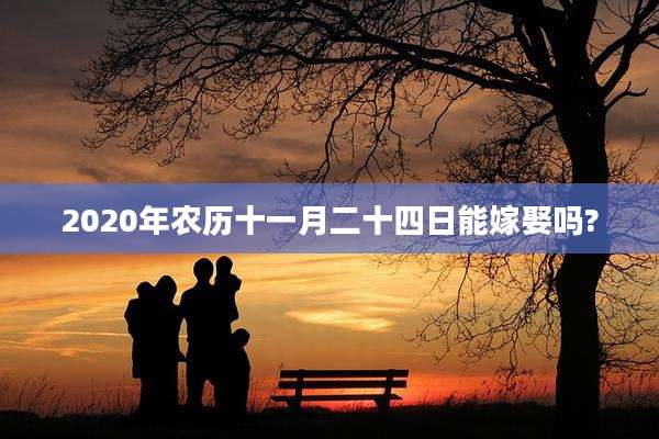 2020年农历十一月二十四日能嫁娶吗?