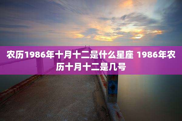 农历1986年十月十二是什么星座 1986年农历十月十二是几号