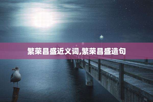 繁荣昌盛近义词,繁荣昌盛造句