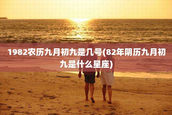 1982农历九月初九是几号(82年阴历九月初九是什么星座)